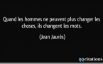 "Quand les hommes ne peuvent plus changer les choses, ils changent les mots" Jean Jaures